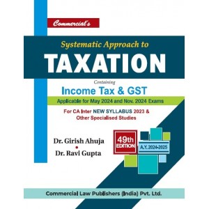 Commercial's Systematic Approach to Taxation containing Income Tax & GST for CA Inter May 2024 Exam [New Syllabus 2023] by Dr. Girish Ahuja, Dr. Ravi Gupta